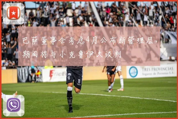 巴萨董事会考虑4月公布新管理层，期间将与小克鲁伊夫谈判