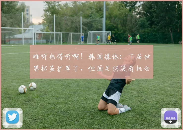 难听也得听啊！韩国媒体：下届世界杯虽扩军了，但国足仍没有机会