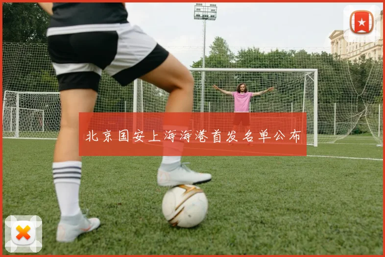 北京国安上海海港首发名单公布
