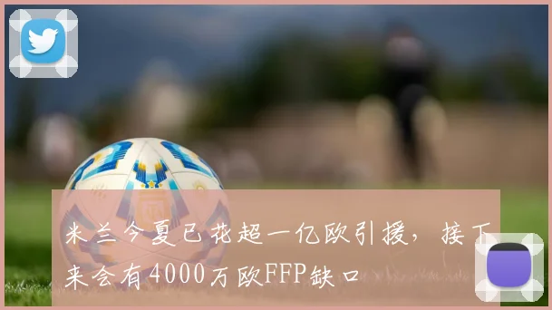 米兰今夏已花超一亿欧引援，接下来会有4000万欧FFP缺口