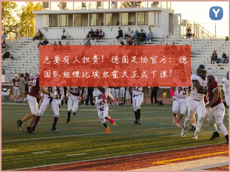 总要有人担责！德国足协官方：德国队经理比埃尔霍夫正式下课！