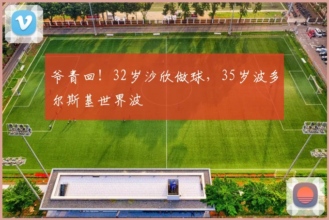 爷青回！32岁沙欣做球，35岁波多尔斯基世界波