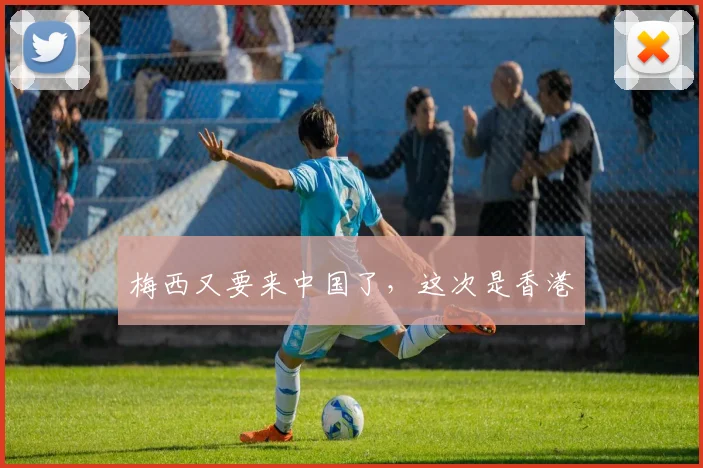 梅西又要来中国了，这次是香港
