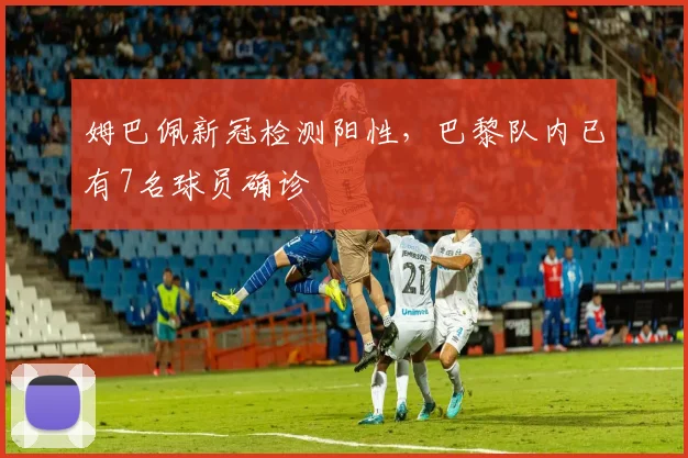 姆巴佩新冠检测阳性，巴黎队内已有7名球员确诊