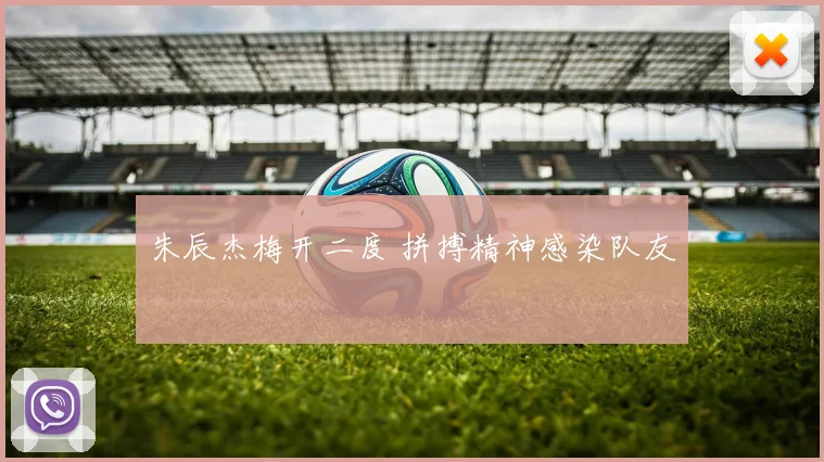 朱辰杰梅开二度 拼搏精神感染队友