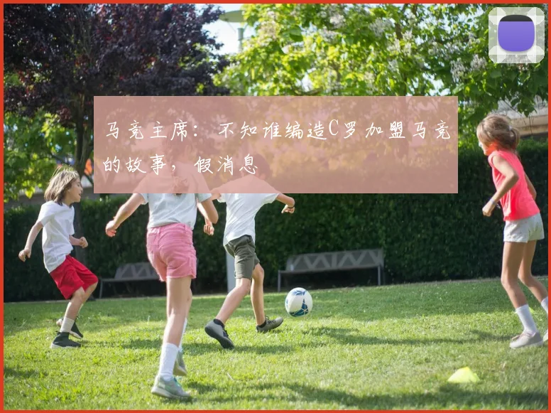 马竞主席：不知谁编造C罗加盟马竞的故事，假消息