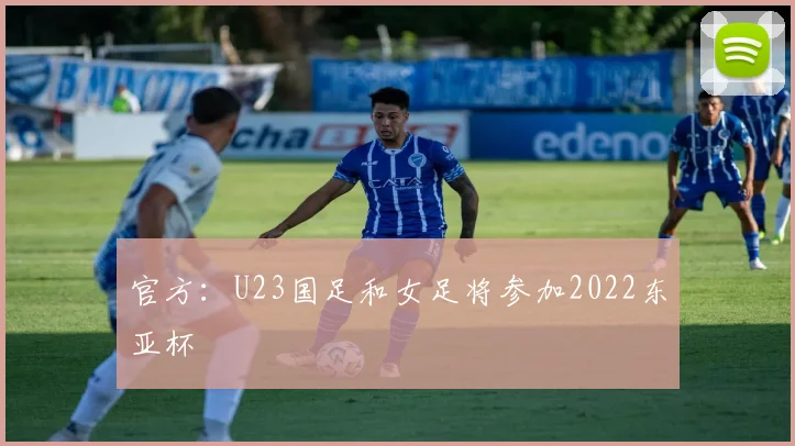官方：U23国足和女足将参加2022东亚杯