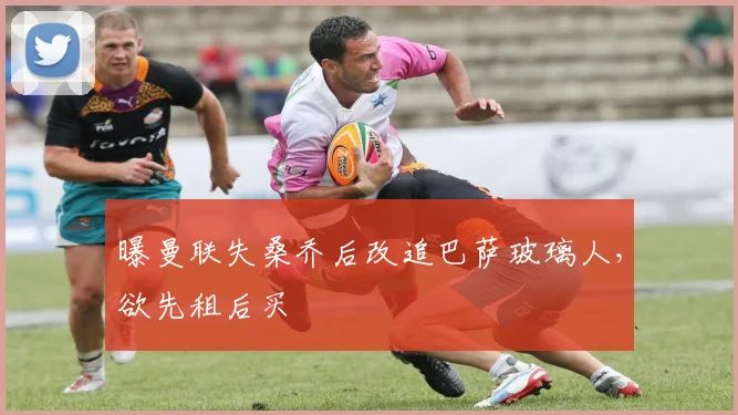 曝曼联失桑乔后改追巴萨玻璃人，欲先租后买