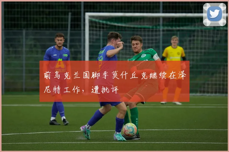 前乌克兰国脚季莫什丘克继续在泽尼特工作，遭批评