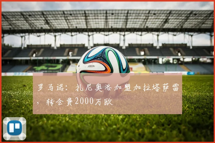 罗马诺：扎尼奥洛加盟加拉塔萨雷，转会费2000万欧