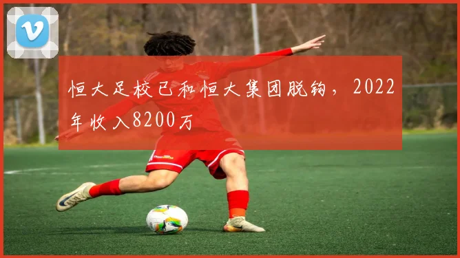 恒大足校已和恒大集团脱钩，2022年收入8200万