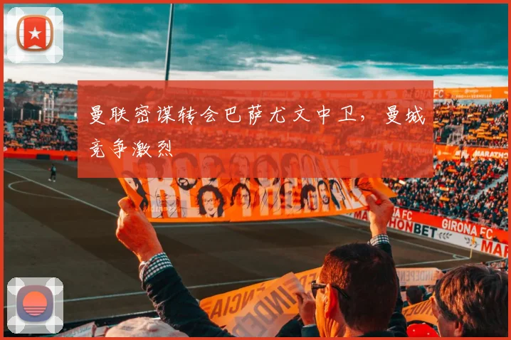 曼联密谋转会巴萨尤文中卫，曼城竞争激烈