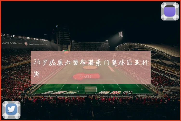 36岁威廉加盟希腊豪门奥林匹亚科斯