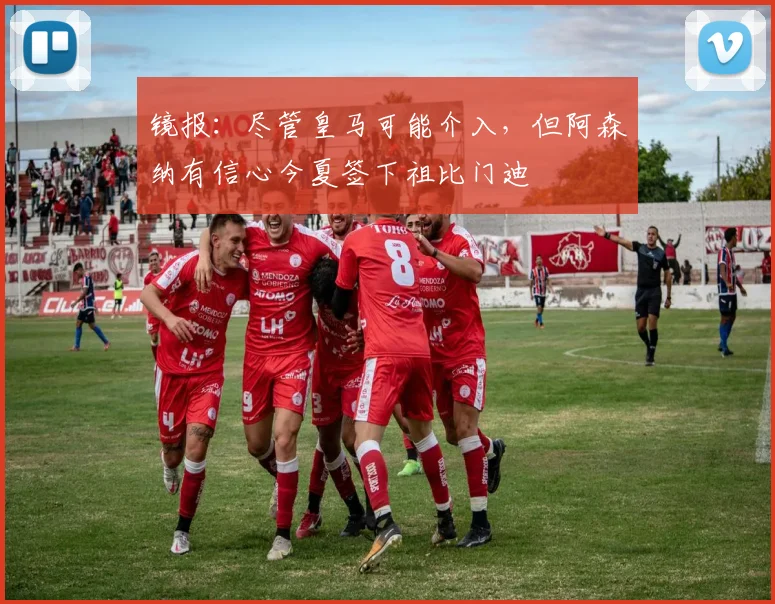 镜报：尽管皇马可能介入，但阿森纳有信心今夏签下祖比门迪