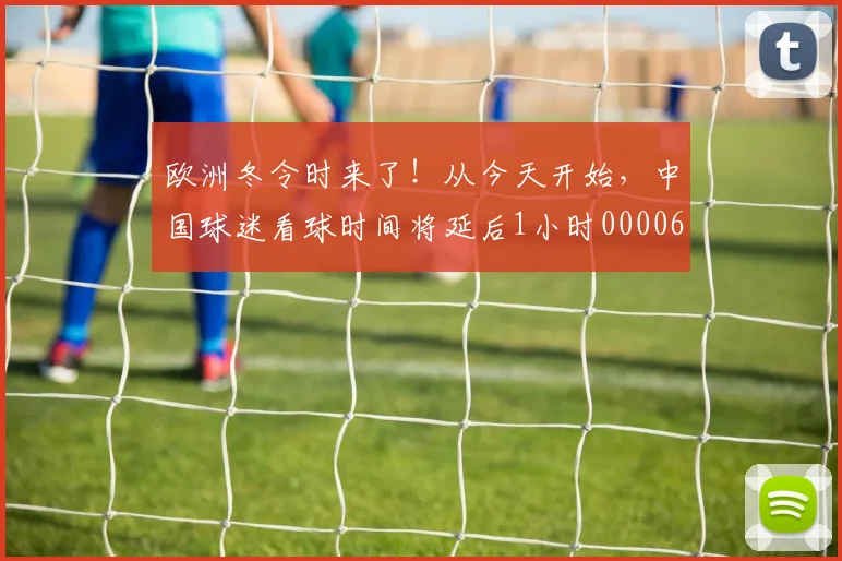 欧洲冬令时来了！从今天开始，中国球迷看球时间将延后1小时0000644