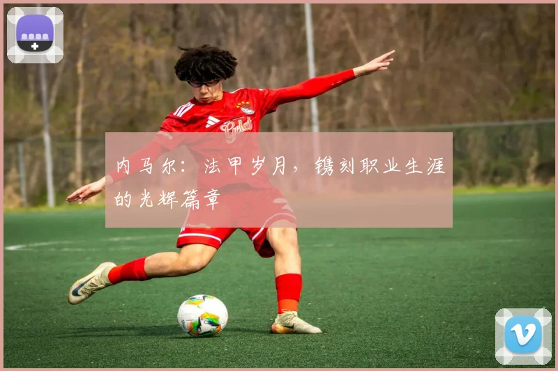 内马尔：法甲岁月，镌刻职业生涯的光辉篇章