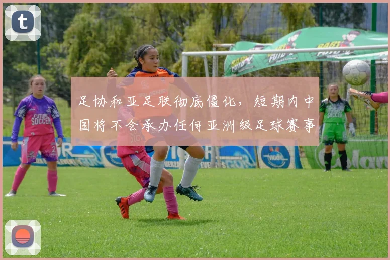 足协和亚足联彻底僵化，短期内中国将不会承办任何亚洲级足球赛事